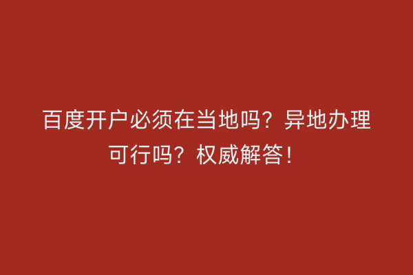 百度开户必须在当地吗？异地办理可行吗？权威解答！