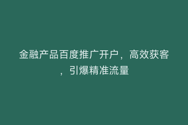 金融产品百度推广开户，高效获客，引爆精准流量