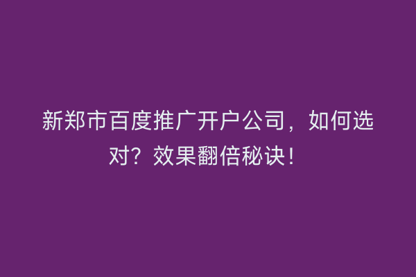 新郑市百度推广开户公司，如何选对？效果翻倍秘诀！