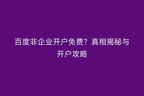 百度非企业开户免费？真相揭秘与开户攻略