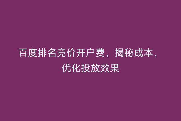 百度排名竞价开户费，揭秘成本，优化投放效果