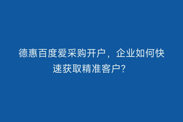 德惠百度爱采购开户，企业如何快速获取精准客户？