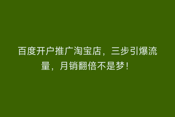 百度开户推广淘宝店，三步引爆流量，月销翻倍不是梦！