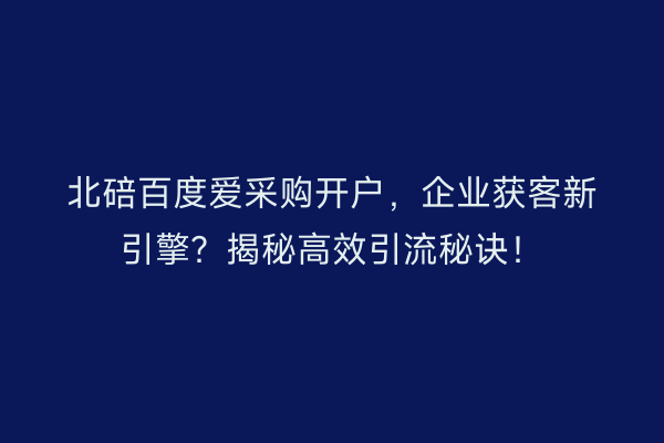 北碚百度爱采购开户，企业获客新引擎？揭秘高效引流秘诀！
