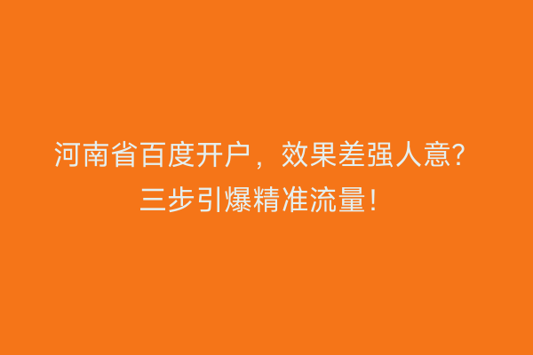 河南省百度开户，效果差强人意？三步引爆精准流量！