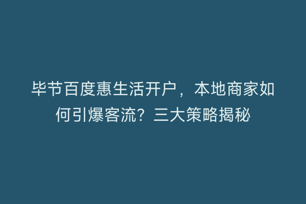 毕节百度惠生活开户，本地商家如何引爆客流？三大策略揭秘