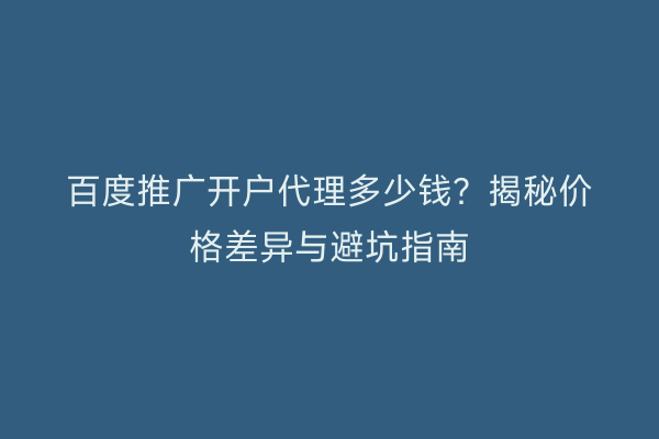 百度推广开户代理多少钱？揭秘价格差异与避坑指南