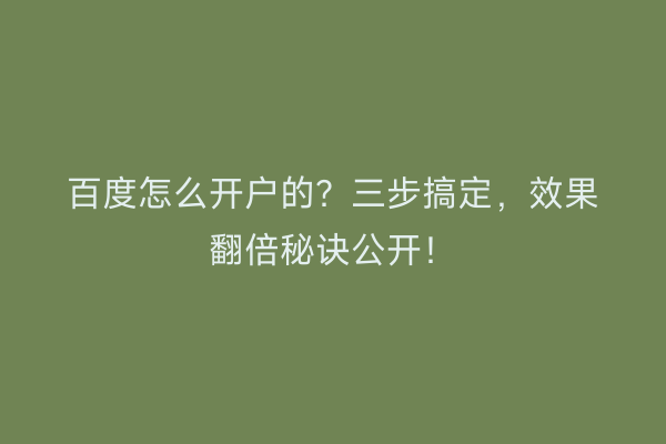 百度怎么开户的？三步搞定，效果翻倍秘诀公开！