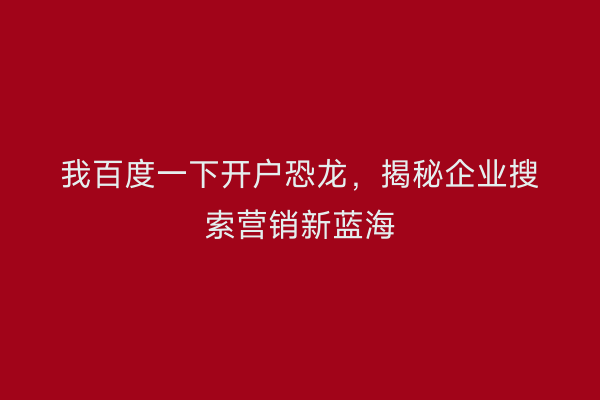 我百度一下开户恐龙，揭秘企业搜索营销新蓝海