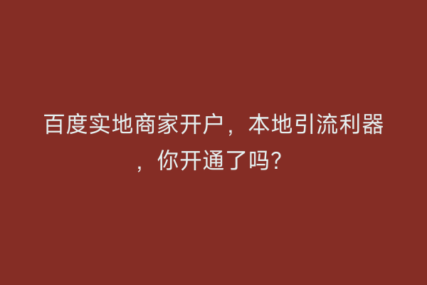 百度实地商家开户，本地引流利器，你开通了吗？