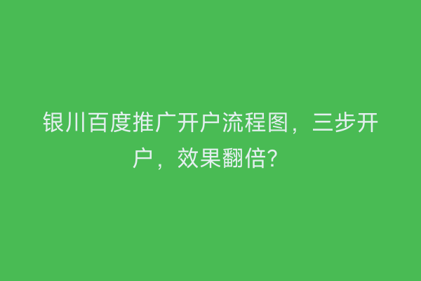 银川百度推广开户流程图，三步开户，效果翻倍？