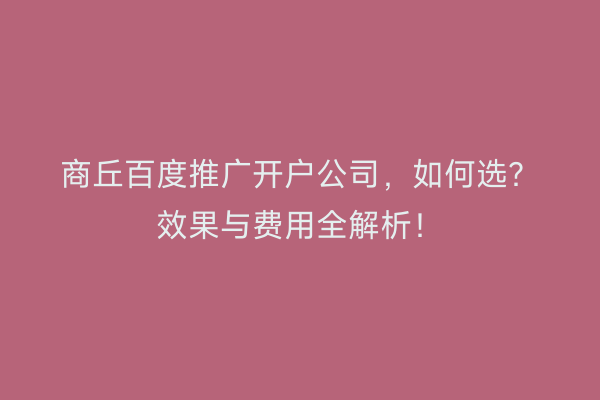 商丘百度推广开户公司，如何选？效果与费用全解析！