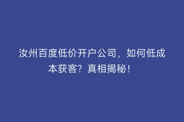 汝州百度低价开户公司，如何低成本获客？真相揭秘！