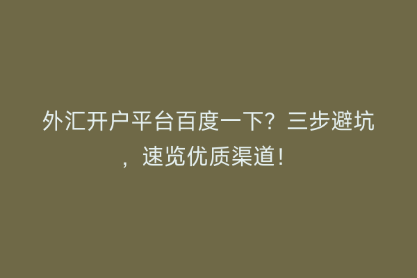 外汇开户平台百度一下？三步避坑，速览优质渠道！