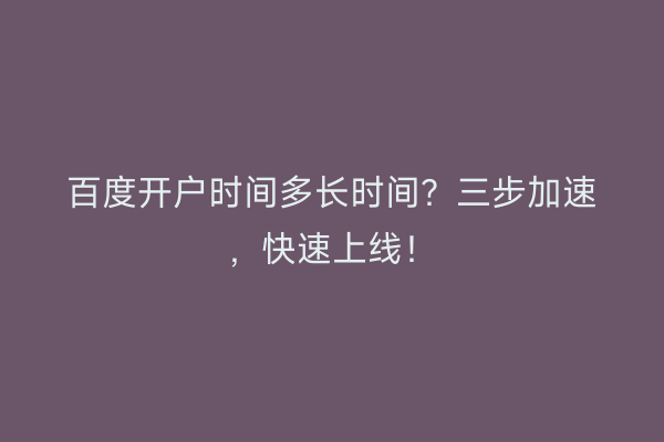 百度开户时间多长时间？三步加速，快速上线！