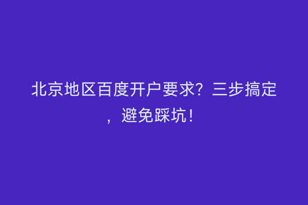 北京地区百度开户要求？三步搞定，避免踩坑！
