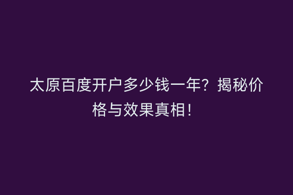 太原百度开户多少钱一年？揭秘价格与效果真相！