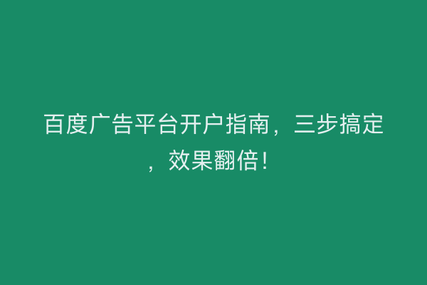 百度广告平台开户指南，三步搞定，效果翻倍！