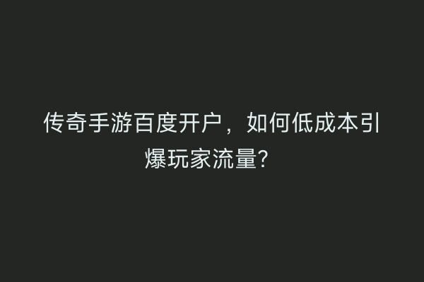 传奇手游百度开户，如何低成本引爆玩家流量？