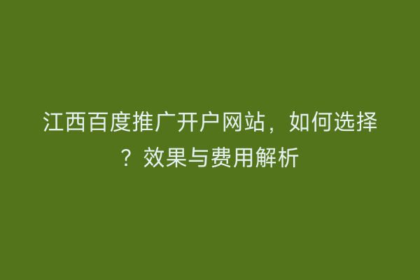 江西百度推广开户网站，如何选择？效果与费用解析