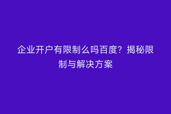 企业开户有限制么吗百度？揭秘限制与解决方案
