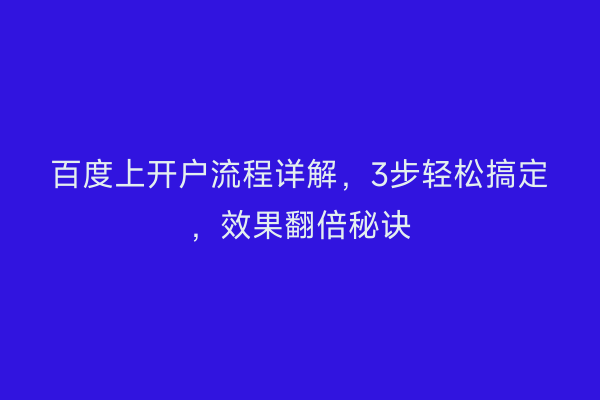 百度上开户流程详解，3步轻松搞定，效果翻倍秘诀