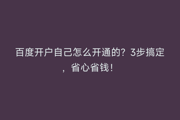 百度开户自己怎么开通的？3步搞定，省心省钱！