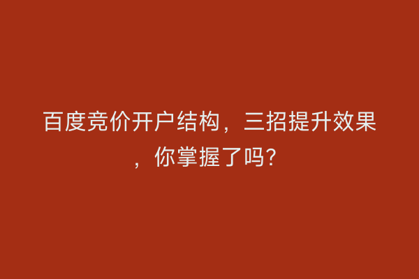 百度竞价开户结构，三招提升效果，你掌握了吗？