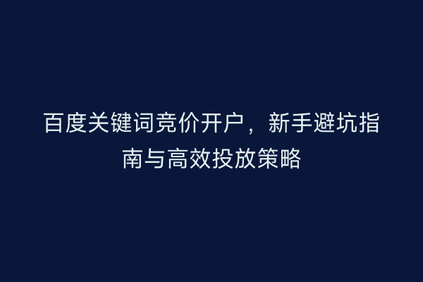 百度关键词竞价开户，新手避坑指南与高效投放策略