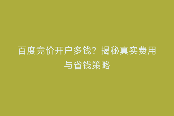 百度竞价开户多钱？揭秘真实费用与省钱策略