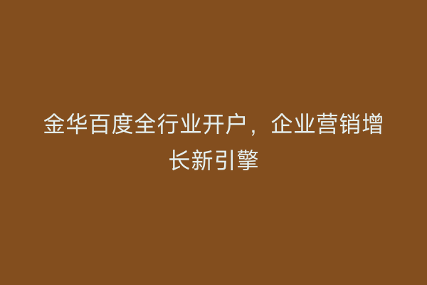金华百度全行业开户，企业营销增长新引擎
