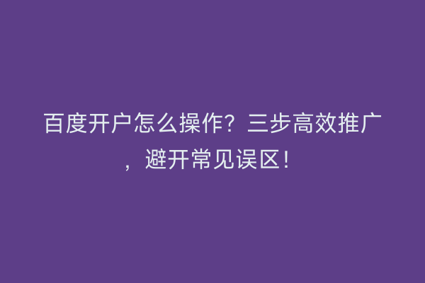 百度开户怎么操作？三步高效推广，避开常见误区！