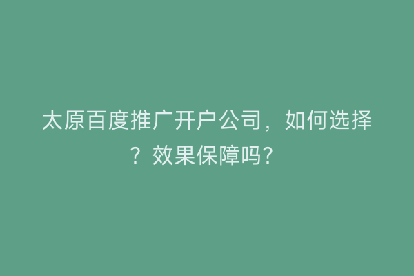 太原百度推广开户公司，如何选择？效果保障吗？