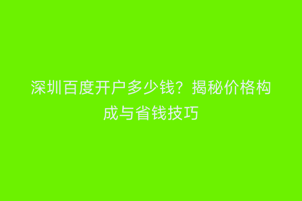 深圳百度开户多少钱？揭秘价格构成与省钱技巧