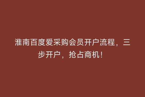 淮南百度爱采购会员开户流程，三步开户，抢占商机！