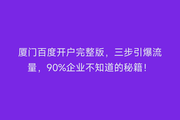 厦门百度开户完整版，三步引爆流量，90%企业不知道的秘籍！
