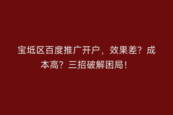 宝坻区百度推广开户，效果差？成本高？三招破解困局！