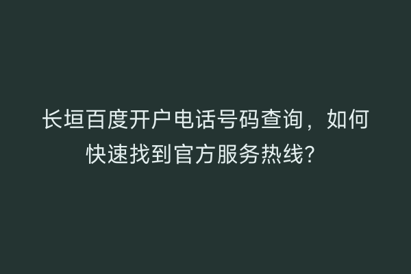 长垣百度开户电话号码查询,如何快速找到官方服务热线?