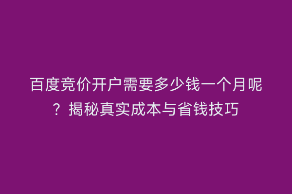 百度竞价开户需要多少钱一个月呢？揭秘真实成本与省钱技巧