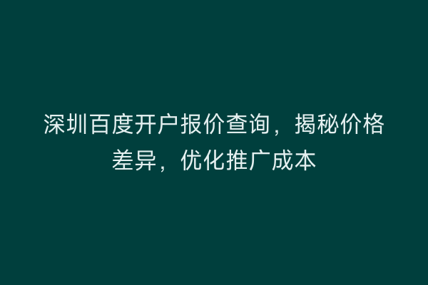 深圳百度开户报价查询，揭秘价格差异，优化推广成本