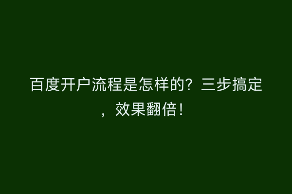 百度开户流程是怎样的？三步搞定，效果翻倍！