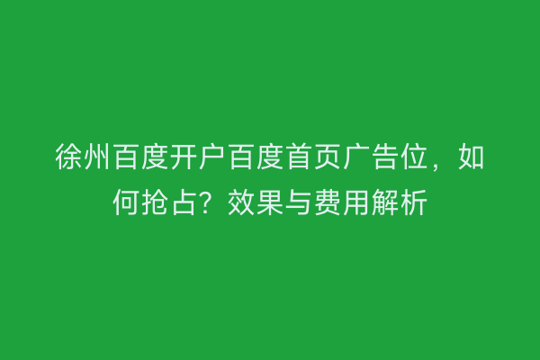 徐州百度开户百度首页广告位，如何抢占？效果与费用解析