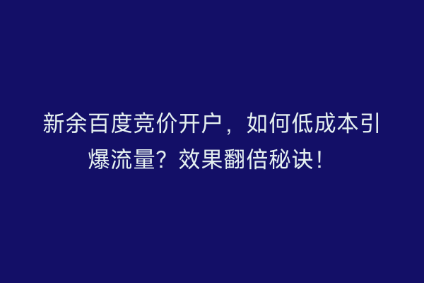 新余百度竞价开户，如何低成本引爆流量？效果翻倍秘诀！