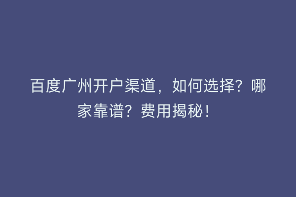 百度广州开户渠道，如何选择？哪家靠谱？费用揭秘！