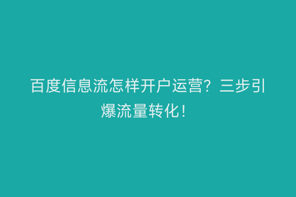 百度信息流怎样开户运营？三步引爆流量转化！