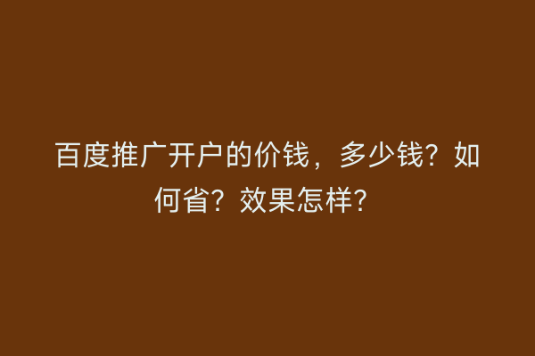 百度推广开户的价钱，多少钱？如何省？效果怎样？