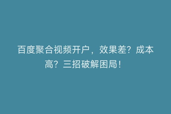 百度聚合视频开户，效果差？成本高？三招破解困局！