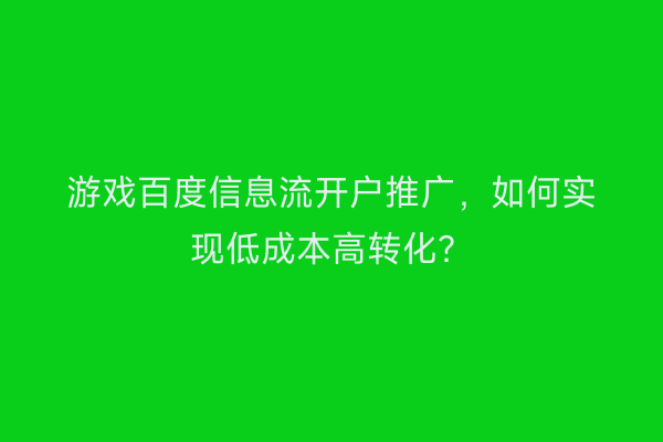 游戏百度信息流开户推广,如何实现低成本高转化?