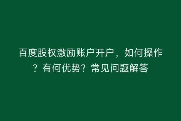 百度股权激励账户开户，如何操作？有何优势？常见问题解答