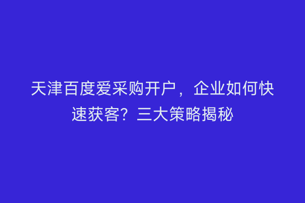 天津百度爱采购开户，企业如何快速获客？三大策略揭秘
